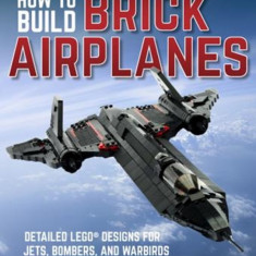 How to Build Brick Airplanes: Detailed Lego Designs for Jets, Bombers, and Warbirds