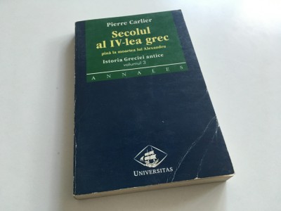 PIERRE CARLIER, SECOLUL AL IV-LEA GREC. PANA LA MOARTEA LUI ALEXANDRU. SERIA ISTORIA GRECIEI ANTICE VOL.3 foto