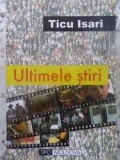 ULTIMELE STIRI - Ticu Isari, Editura Tipo Moldova, 2002, 410 pagini, Carte in limba romana