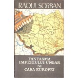 FANTASMA IMPERIULUI UNGAR SI CASA EUROPEI-RAOUL SORBAN-293454