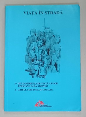 VIATA IN STRADA , DIN EXPERIENTA DE VIATA A UNOR PERSOANE FARA ADAPOST / GHIDUL SERVICIILOR SOCIALE de MARIAN CONSTANIN ..MARIN BADEA , 2003 foto