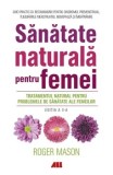 Sanatate naturala pentru femei. Tratamentul natural pentru problemele de sanatate ale femeilor. Editia a II-a/Roger Mason