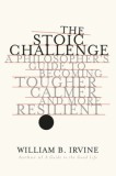 The Stoic Challenge: A Philosopher&#039;s Guide to Becoming Tougher, Calmer, and More Resilient