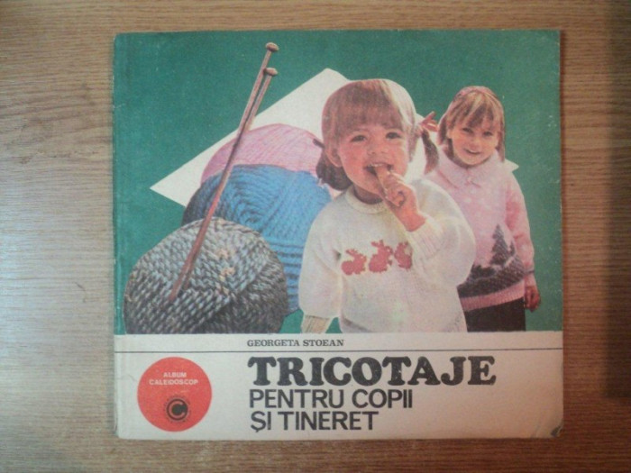 TRICOTAJE PENTRU COPII SI TINERET de GEORGETA STOEAN , 1985