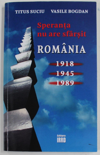 ROMANIA , SPERANTA NU ARE SFARSIT , 1918 , 1945 , 1989 de TITUS SUCIU si VASILE BOGDAN , 2017 , DEDICATIE *