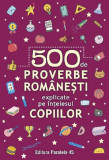 500 de proverbe romanesti explicate pe intelesul copiilor Ed.2