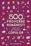 500 de proverbe romanesti explicate pe intelesul copiilor Ed.2 - Editura Paralela 45