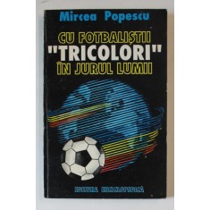 CU FOTBALISTII TRICOLORI IN JURUL LUMII de MIRCEA POPESCU , 1994
