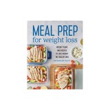 Meal Prep for Weight Loss: Weekly Plans and Recipes to Lose Weight the Healthy Way