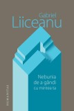 Nebunia de a g&acirc;ndi cu mintea ta - Hardcover - Gabriel Liiceanu - Humanitas