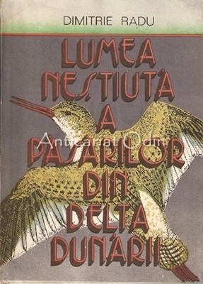 Lumea Nestiuta A Pasarilor Din Delta Dunarii - Dimitrie Radu