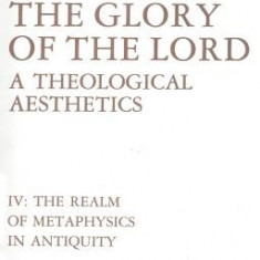 Glory of the Lord: A Theological Aesthetics (The Realm of Metaphysics in Antiquity)