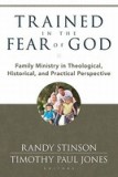 Trained in the Fear of God: Family Ministry in Theological, Historical, and Practical Perspective