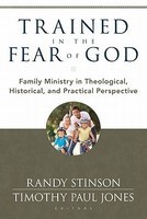 Trained in the Fear of God: Family Ministry in Theological, Historical, and Practical Perspective