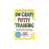 Oh Crap! Potty Training: Everything Modern Parents Need to Know to Do It Once and Do It Right, 2nd Edition