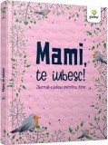 Mami, te iubesc! Jurnal cadou pentru tine