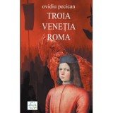 Troia. Venetia. Roma Volumul I - Ovidiu Pecican