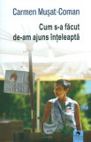 Cum s-a făcut de-am ajuns &icirc;nțeleaptă - Paperback brosat - Carmen Mușat-Coman - Cununi de Stele