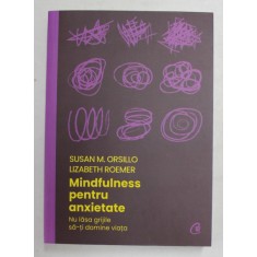 MINDFULNESS PENTRU ANXIETATE - NU LASA GRIJILE SA - TI DOMINE VIATA de SUSAN M. ORSILLO si LIZABETH ROEMER , 2021