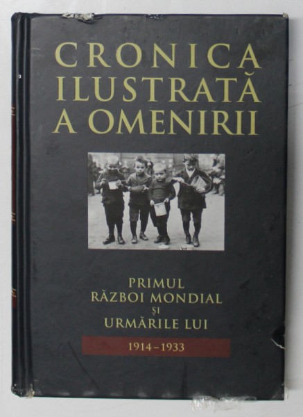CRONICA ILUSTRATA A OMENIRII , VOL. XI , PRIMUL RAZBOI MONDIAL SI URMARILE LUI ( 1914 - 1933 ) , 2016