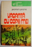 Vacanta cu copiii mei - Jerome K. Jerome - Carte beletristica