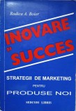 INOVARE SI SUCCES. STRATEGII DE MARKETING PENTRU PRODUSE NOI-RODICA A. BOIER-237905
