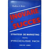 INOVARE SI SUCCES. STRATEGII DE MARKETING PENTRU PRODUSE NOI-RODICA A. BOIER-237905