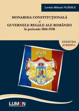 Monarhia constituțională și guvernele regale ale Rom&acirc;niei &icirc;n perioada 1866-1930 - Lavinia Mihaela VLĂDILĂ