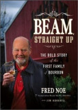 Beam, Straight Up: The Bold Story of the First Family of Bourbon | Jim Kokoris, Fred Noe
