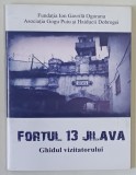 FORTUL 13 JILAVA , GHIDUL VIZITATORULUI , text de ELENA SECHILA ... FLORIN DOBRESCU , 2017 *FORMAT REDUS
