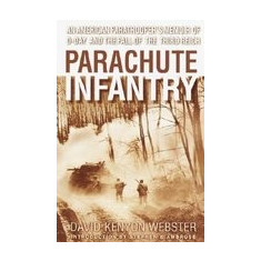 Parachute Infantry: An American Paratrooper's Memoir of D-Day and the Fall of the Third Reich