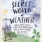 The Secret World of Weather: How to Read Signs in Every Cloud, Breeze, Hill, Street, Plant, Animal, and Dewdrop