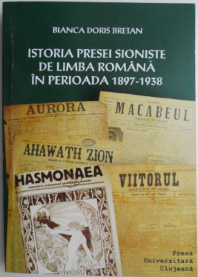 Istoria presei sioniste de limba romana in perioada 1897-1938 &amp;ndash; Bianca Doris Bretan foto