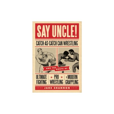Say Uncle!: Catch-As-Catch-Can Wrestling and the Roots of Ultimate Fighting, Pro Wrestling &amp;amp; Modern Grappling foto
