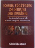 ICOANE FACATOARE DE MINUNI DIN ROMANIA - ASEZAMANTUL IN CARE SE AFLA, MINUNI SAVARSITE , ISTORICUL ICOANEI - GHID ILUSTRAT de LAURENTIU COSMOIU , 2