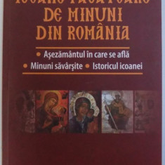 ICOANE FACATOARE DE MINUNI DIN ROMANIA - ASEZAMANTUL IN CARE SE AFLA, MINUNI SAVARSITE , ISTORICUL ICOANEI - GHID ILUSTRAT de LAURENTIU COSMOIU , 2