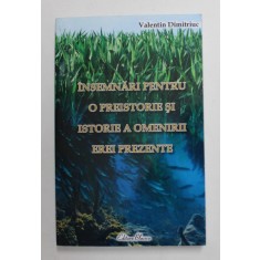 INSEMNARI PENTRU O PREISTORIE SI ISTORIE A OMENIRII EREI PREZENTE de VALENTIN DIMITRIUC , 2009