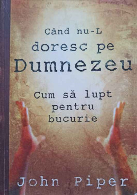 CAND NU-L DORESC PE DUMNEZEU CUM SA LUPT PENTRU BUCURIE-JOHN PIPER foto