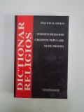DICTIONAR RELIGIOS. TERMENI RELIGIOSI, CREDINTE POPULARE, NUME PROPRII de ION M. STOIAN, EDITIA A II-A REVAZUTA SI COMPLETATA 2007