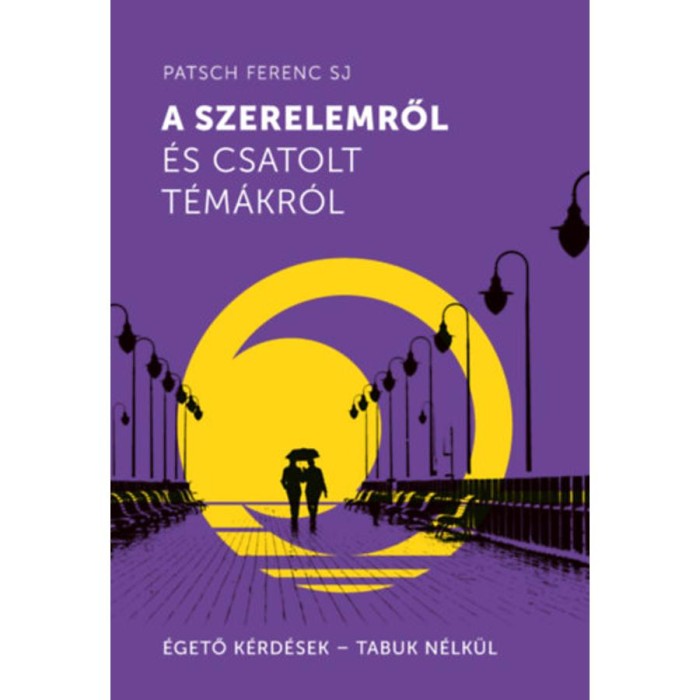 A szerelemről &eacute;s csatolt t&eacute;m&aacute;kr&oacute;l - &Eacute;gető k&eacute;rd&eacute;sek - Tabuk n&eacute;lk&uuml;l - Patsch Ferenc SJ