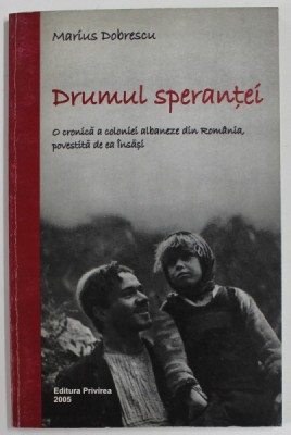 DRUMUL SPERANTEI de MARIUS DOBRESCU , O CRONICA A COLONIEI ALBANEZE DIN ROMANIA , 2005 foto