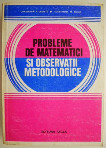 Probleme de matematici si observatii metodologice &ndash; Constantin N. Udriste, Constantin M. Bucur