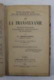 LA TRANSYLVANIE - ESQUISSE HISTORIQUE , GEOGRAPHIQUE , ETNOGRAPHIQUE ET STATISTIQUE par D. DRAGHICESCO , 1918