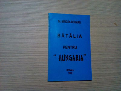 BATALIA PENTRU &amp;quot;HUNGARIA&amp;quot; - Mircea Dogaru - Editura Regall, 2002, 80 p. foto
