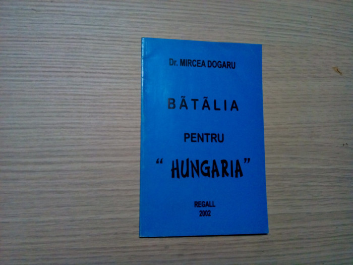 BATALIA PENTRU &quot;HUNGARIA&quot; - Mircea Dogaru - Editura Regall, 2002, 80 p.