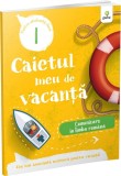 Caietul meu de vacanță. Comunicare &icirc;n limba rom&acirc;nă (clasa I)