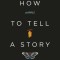 How to Tell a Story: The Essential Guide to Memorable Storytelling from the Moth
