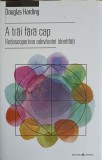 A TRAI FARA CAP. REDESCOPERIREA ADEVARATEI IDENTITATI-DOUGLAS HARDING-361394