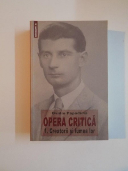 OPERA CRITICA , VOL. I CREATORII SI LUMEA LOR de OVIDIU PAPADIMA , 2011