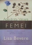 Adevarata valoare a unei femei. Descopera-ti valoarea intrinseca și priveste la tine insati prin ochii lui Dumnezeu - Lisa Bevere